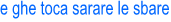 e ghe toca sarare le sbare
