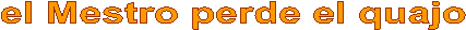 el Mestro perde el quajo